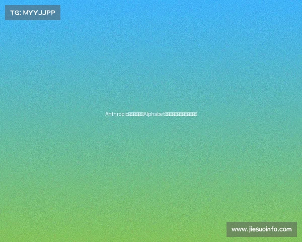 Anthropic估值飙升推动Alphabet与亚马逊账面获利数十亿美元